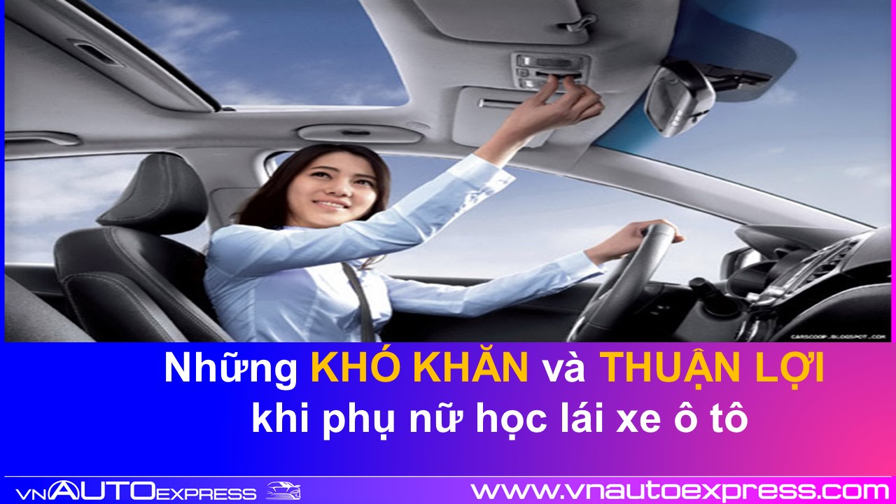 Phụ Nữ Học Lái Xe Ô Tô Có Phải Tội Ác? Những Khó Khăn Và Thuận Lợi Ra Sao?