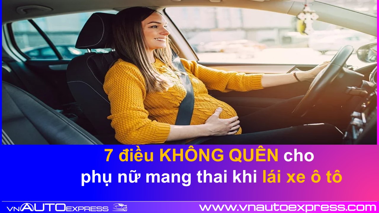 7 Điều tuyệt đối không quên cho phụ nữ lái xe ô tô khi mang thai bầu bì